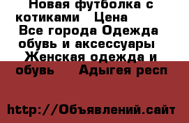 Новая футболка с котиками › Цена ­ 500 - Все города Одежда, обувь и аксессуары » Женская одежда и обувь   . Адыгея респ.